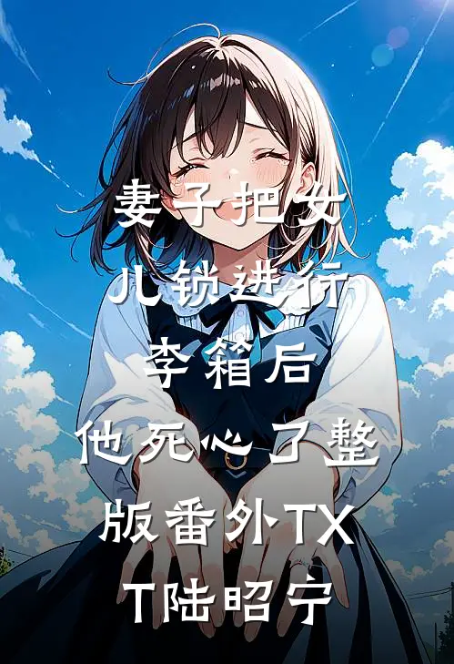 妻子把女儿锁进行李箱后，他死心了整版番外TXT陆昭宁