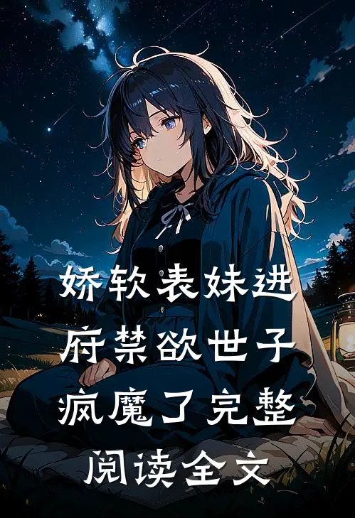 娇软表妹进府禁欲世子疯魔了完整阅读全文