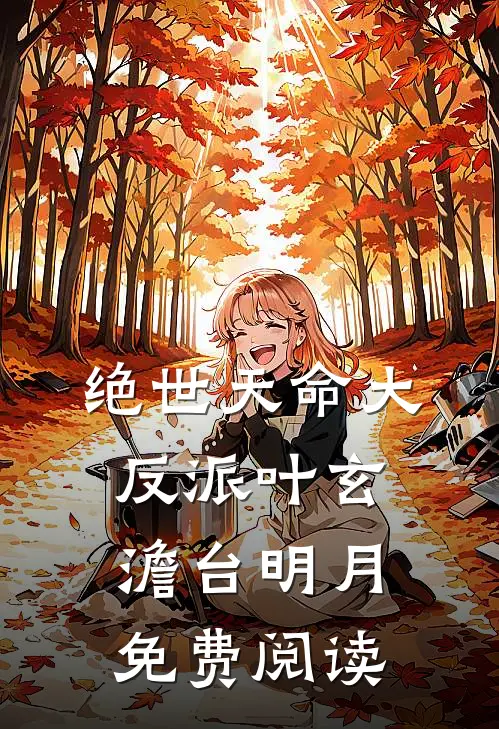 绝世天命大反派叶玄澹台明月免费阅读