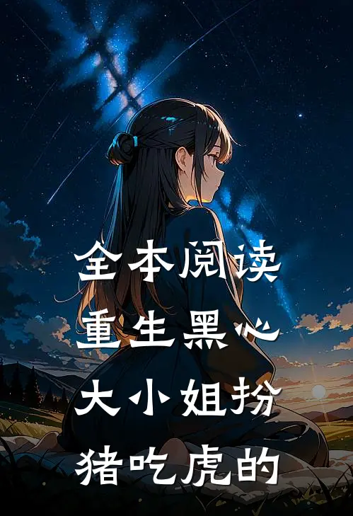 全本阅读重生黑心大小姐扮猪吃虎的