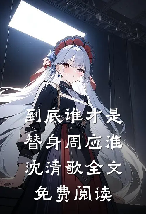 到底谁才是替身周应淮沈清歌全文免费阅读