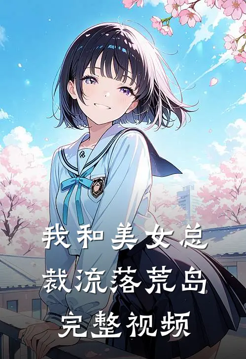 我和美女总裁流落荒岛完整视频