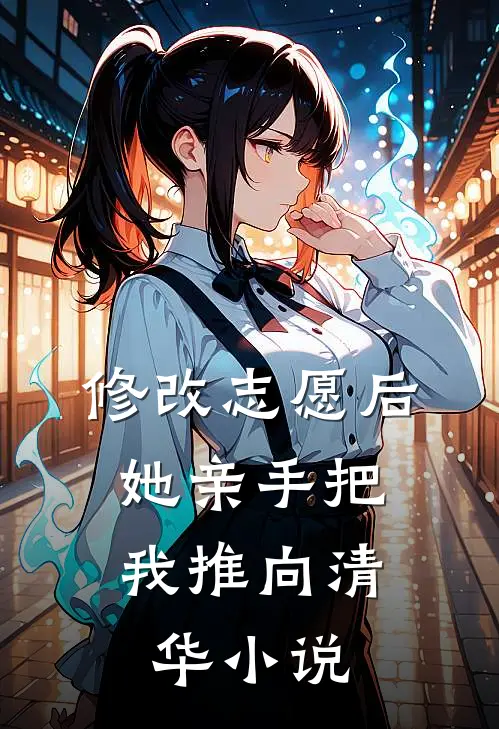 修改志愿后，她亲手把我推向清华小说