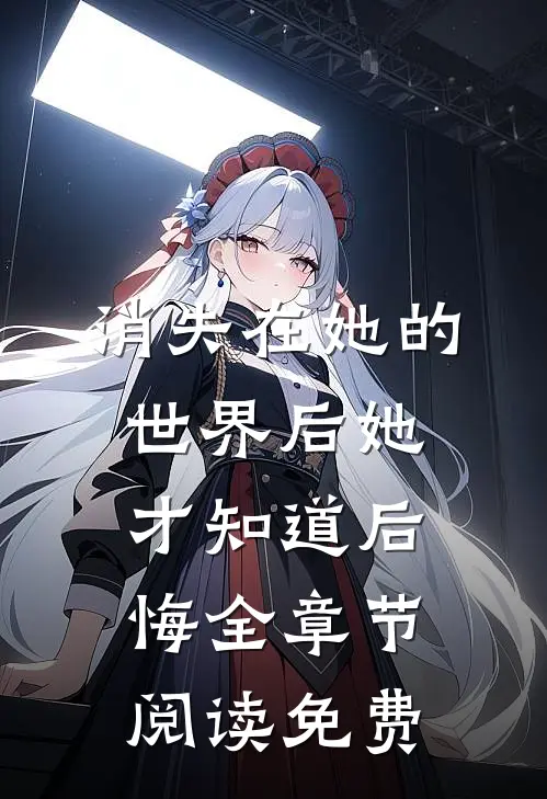 消失在她的世界后她才知道后悔全章节阅读免费