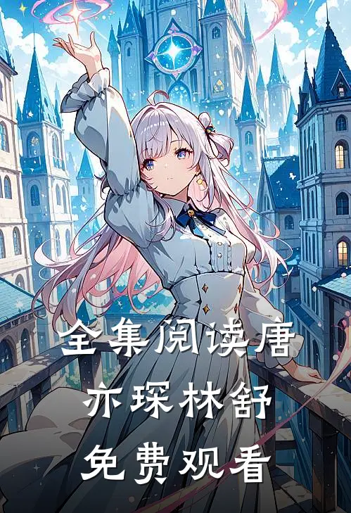 全集阅读唐亦琛林舒免费观看