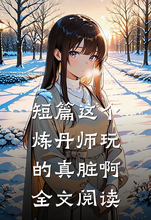 短篇这个炼丹师玩的真脏啊全文阅读