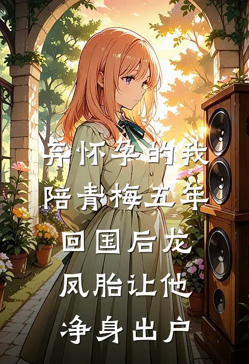 弃怀孕的我陪青梅五年，回国后龙凤胎让他净身出户