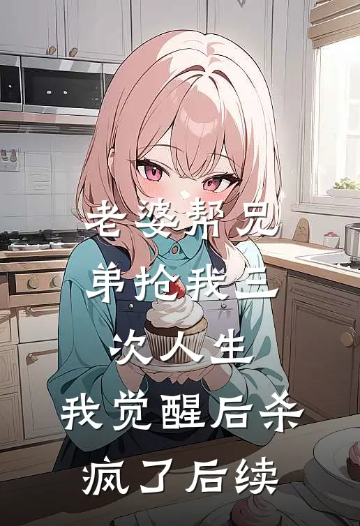 老婆帮兄弟抢我三次人生，我觉醒后杀疯了后续