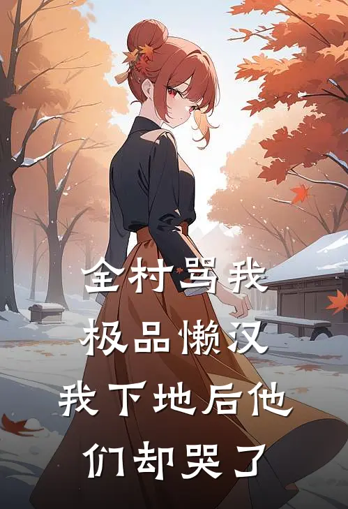 全村骂我极品懒汉，我下地后他们却哭了