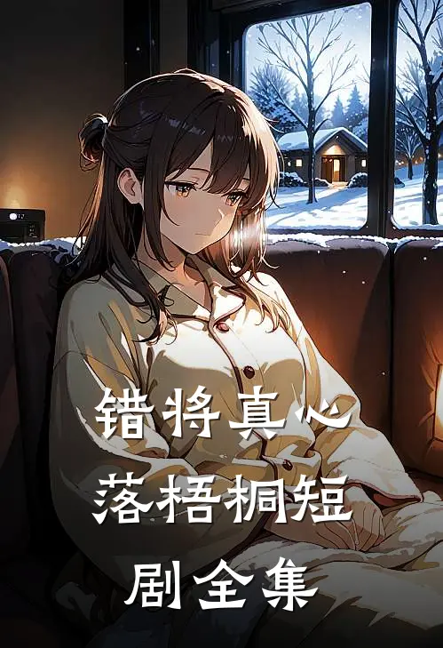 错将真心落梧桐短剧全集