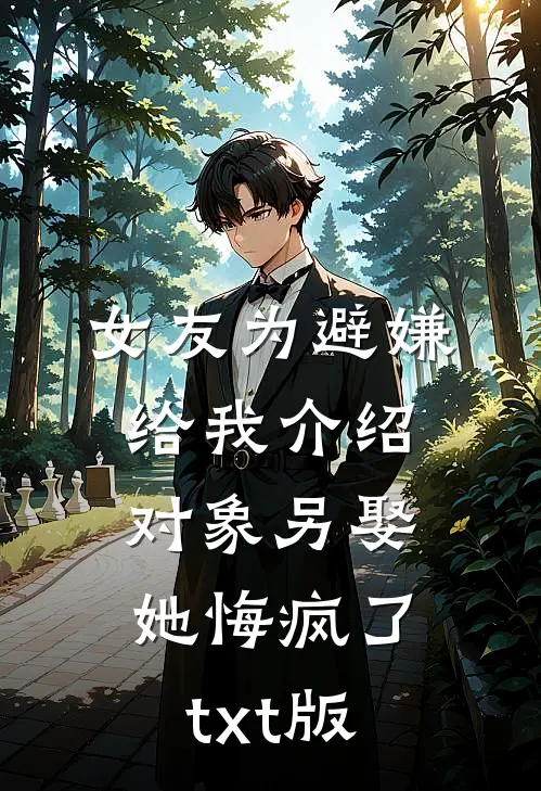 女友为避嫌给我介绍对象另娶她悔疯了txt版