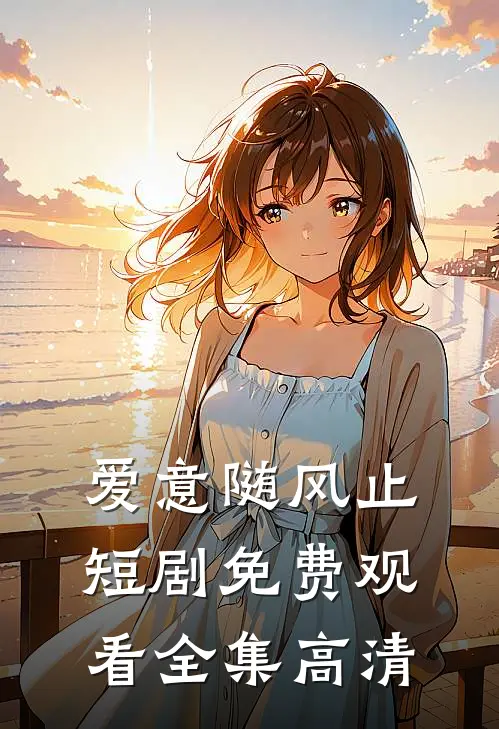 爱意随风止短剧免费观看全集高清