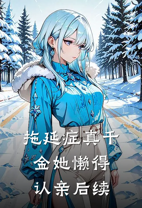 拖延症真千金她懒得认亲后续