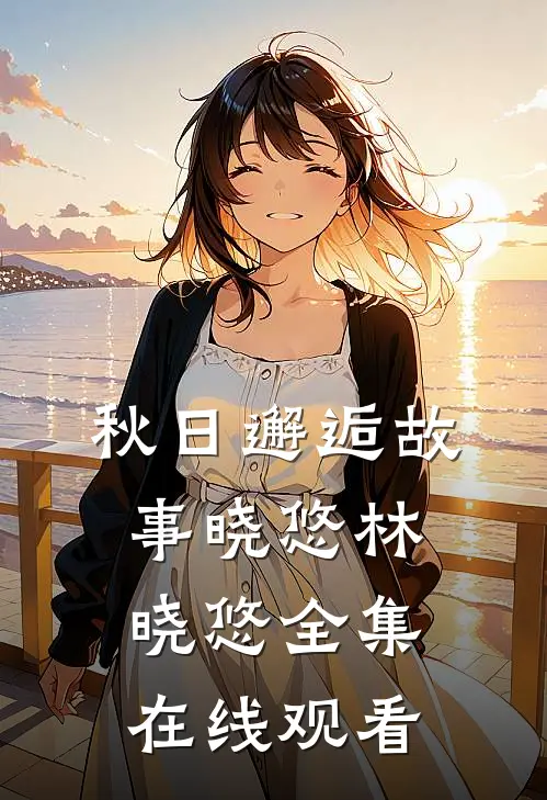 秋日邂逅故事晓悠林晓悠 全集在线观看
