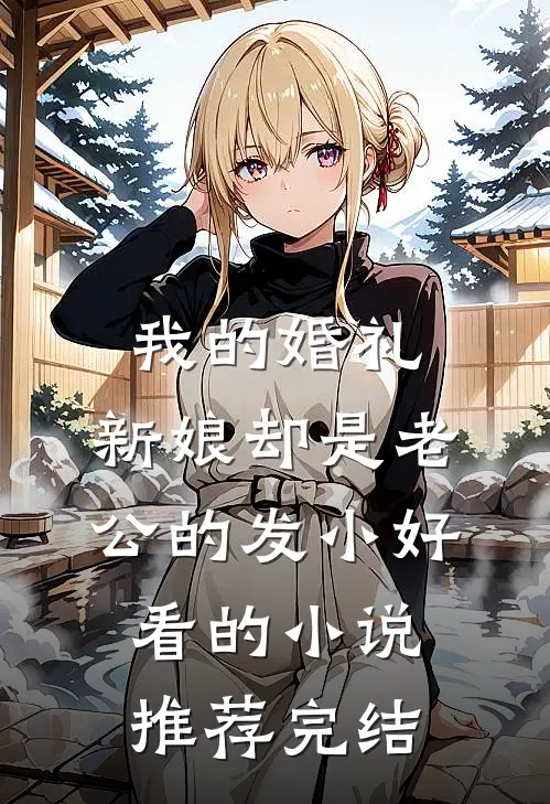 我的婚礼，新娘却是老公的发小好看的小说推荐完结