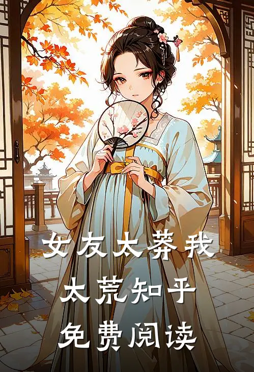 女友太莽我太荒知乎免费阅读