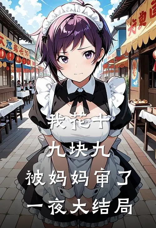 我花十九块九，被妈妈审了一夜大结局