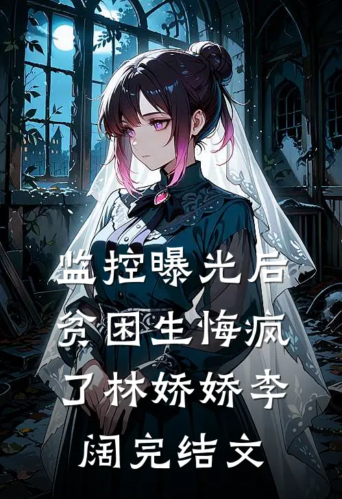 监控曝光后，贫困生悔疯了林娇娇李阔完结文