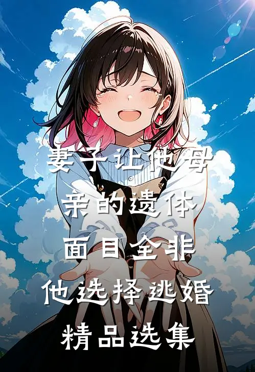 妻子让他母亲的遗体面目全非，他选择逃婚精品选集