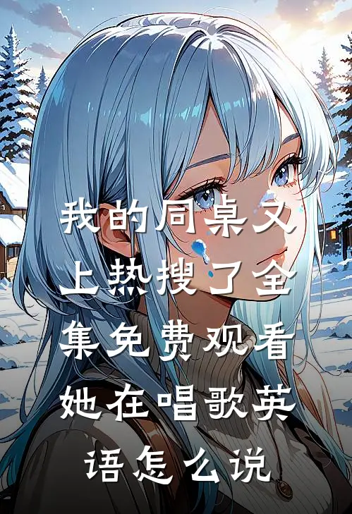 我的同桌又上热搜了全集免费观看她在唱歌英语怎么说