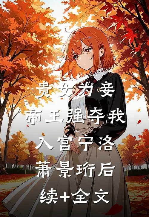 贵女为妾，帝王强夺我入宫宁洛萧景珩后续+全文