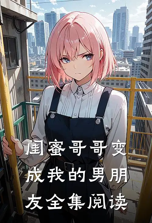 闺蜜哥哥变成我的男朋友全集阅读