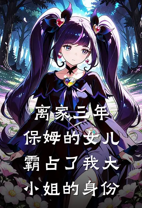 离家三年，保姆的女儿霸占了我大小姐的身份