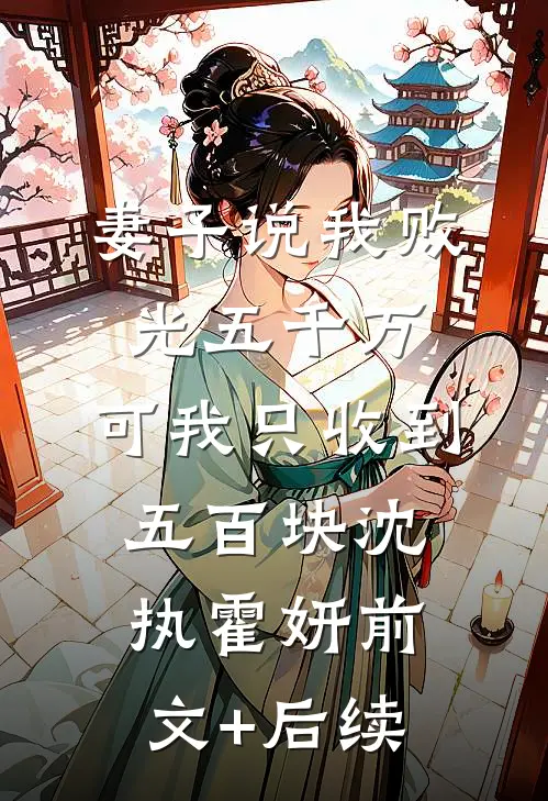 妻子说我败光五千万，可我只收到五百块沈执霍妍前文+后续