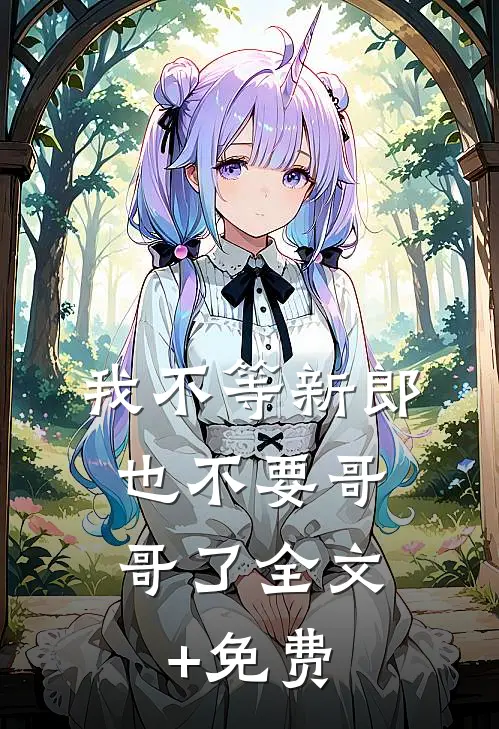 我不等新郎，也不要哥哥了全文+免费