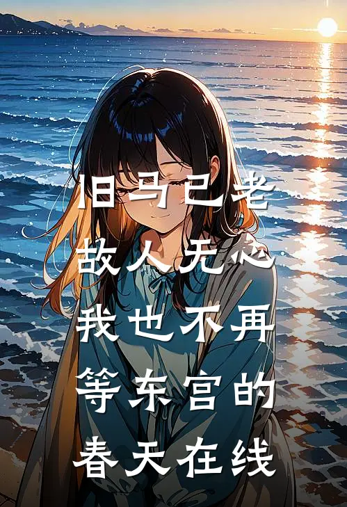 旧马已老，故人无心，我也不再等东宫的春天在线
