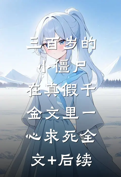 三百岁的小僵尸，在真假千金文里一心求死全文+后续