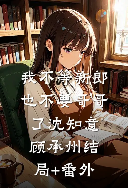 我不等新郎，也不要哥哥了沈知意顾承州结局+番外