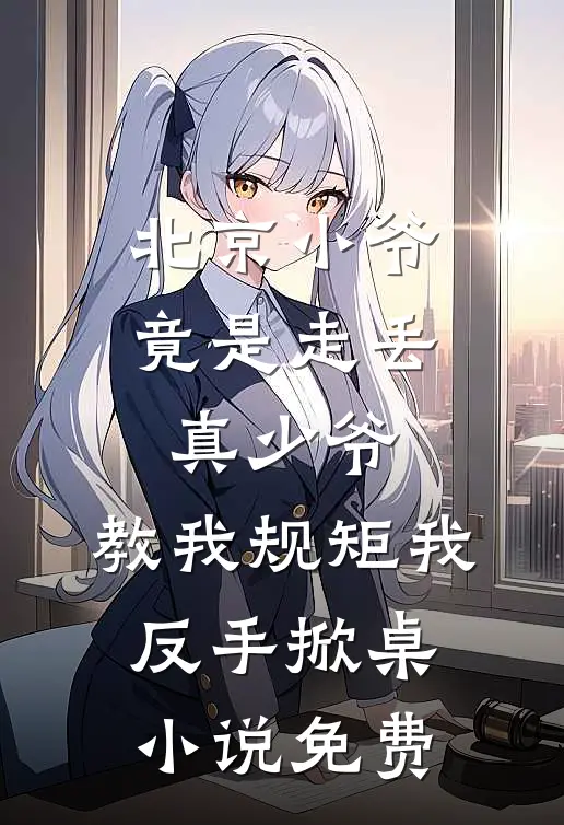北京小爷竟是走丢真少爷，教我规矩我反手掀桌小说免费