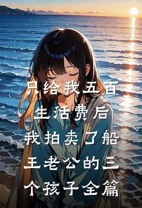 只给我五百生活费后，我拍卖了船王老公的三个孩子全篇