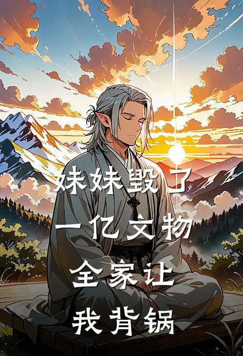 妹妹毁了一亿文物,全家让我背锅的