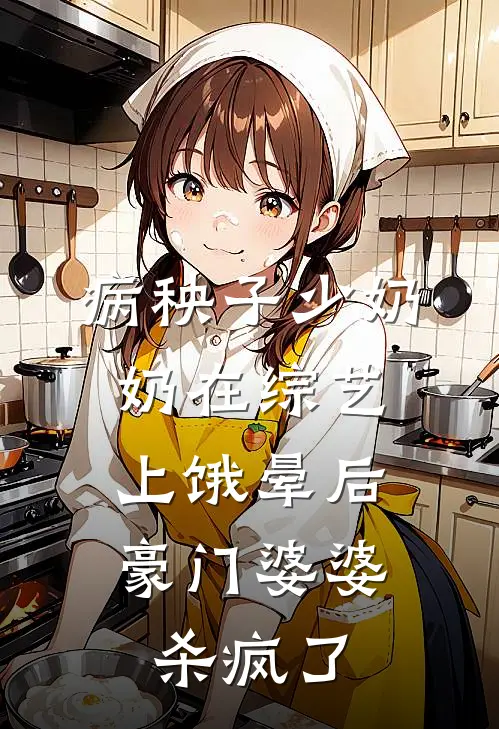 病秧子少奶奶在综艺上饿晕后，豪门婆婆杀疯了
