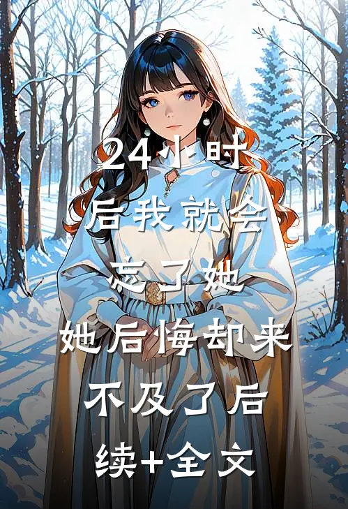 24小时后我就会忘了她，她后悔却来不及了后续+全文
