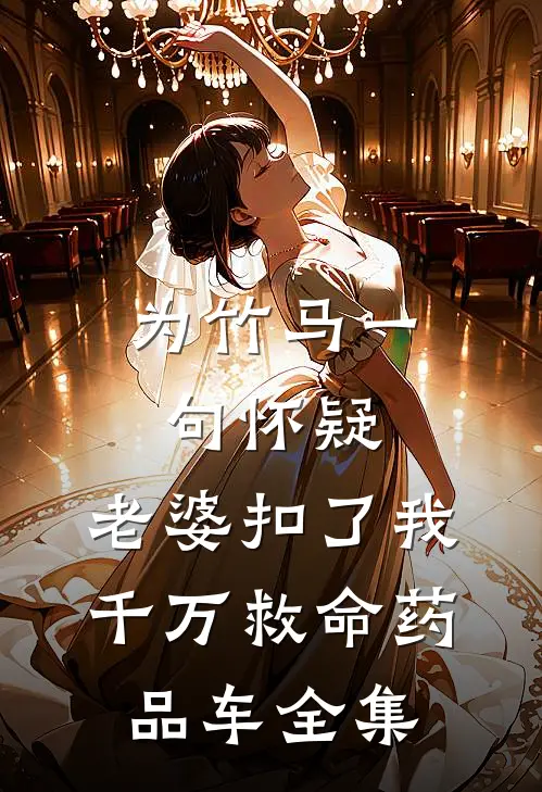 为竹马一句怀疑，老婆扣了我千万救命药品车全集