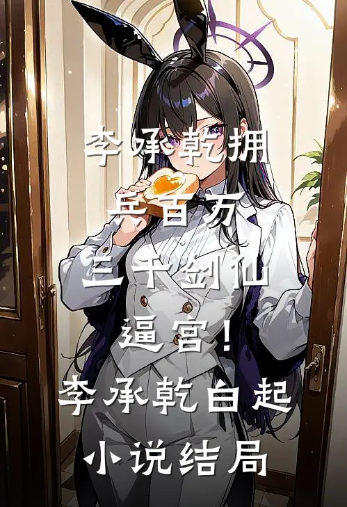 李承乾拥兵百万，三千剑仙逼宫！李承乾白起小说结局