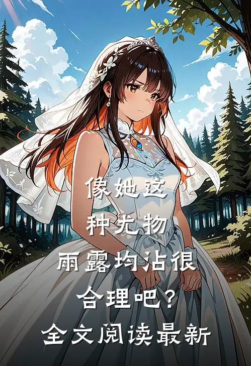 像她这种尤物，雨露均沾很合理吧？全文阅读最新