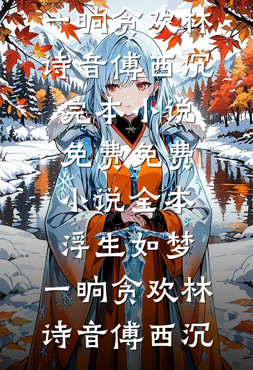 浮生如梦，一晌贪欢(林诗音傅西沉)完本小说免费_免费小说全本浮生如梦，一晌贪欢林诗音傅西沉