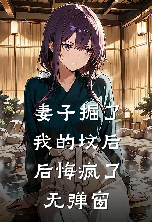妻子掘了我的坟后，后悔疯了无弹窗