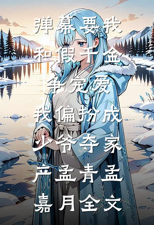 弹幕要我和假千金争宠爱，我偏扮成少爷夺家产孟青孟嘉月全文