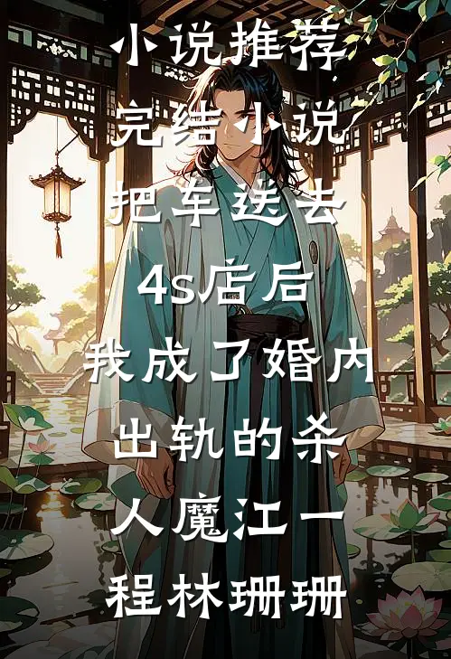 把车送去4s店后，我成了婚内出轨的杀人魔(江一程林珊珊)完结版小说_推荐完结小说把车送去4s店后，我成了婚内出轨的杀人魔(江一程林珊珊)