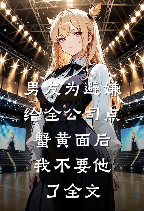 男友为避嫌给全公司点蟹黄面后，我不要他了全文
