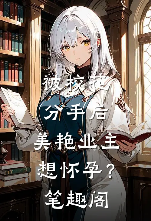 被校花分手后，美艳业主想怀孕？笔趣阁
