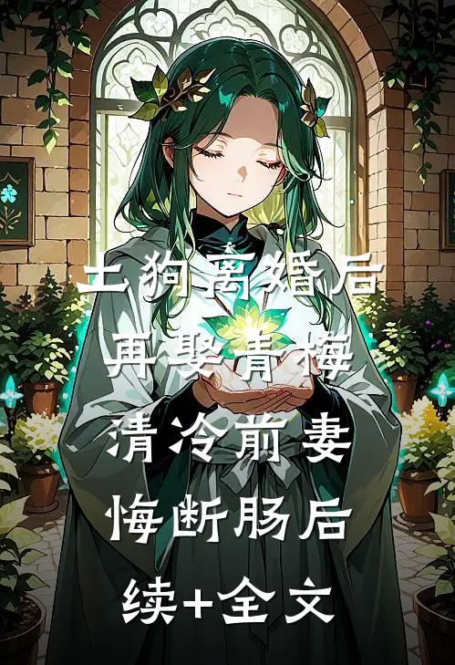 土狗离婚后再娶青梅，清冷前妻悔断肠后续+全文