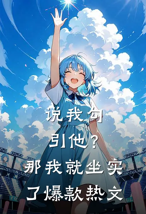 说我勾引他？那我就坐实了爆款热文
