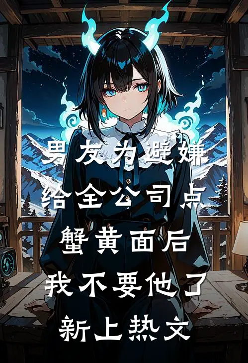 男友为避嫌给全公司点蟹黄面后，我不要他了新上热文