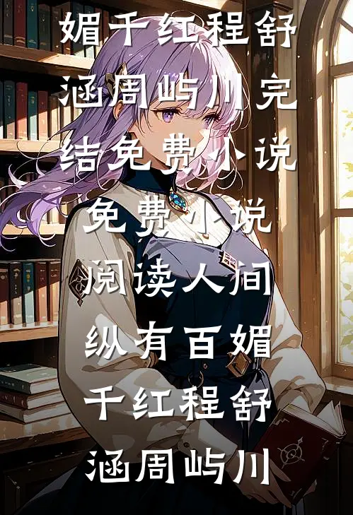 人间纵有百媚千红(程舒涵周屿川)完结免费小说_免费小说阅读人间纵有百媚千红(程舒涵周屿川)